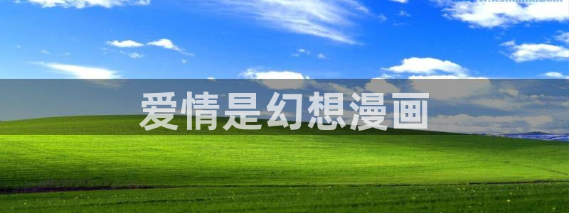 看韩漫的网址都有哪些：爱情是幻想漫画