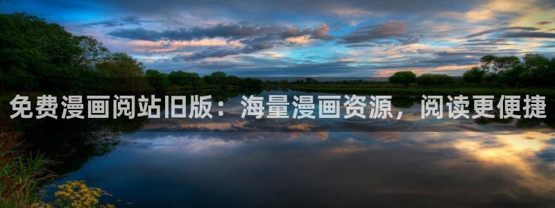 免费看韩漫的平台：免费漫画阅站旧版：海量漫画资源，阅读更便捷