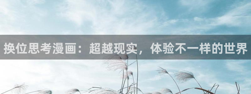 漫画大全免费看韩漫：换位思考漫画：超越现实，体验不一样的世界