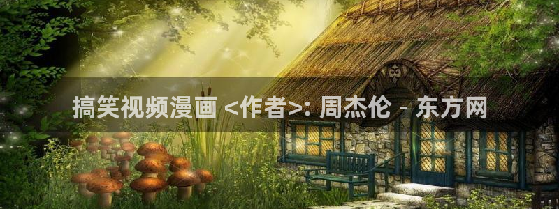 韩漫禁漫免费观看：搞笑视频漫画 <作者>: 周杰伦 - 东方网
