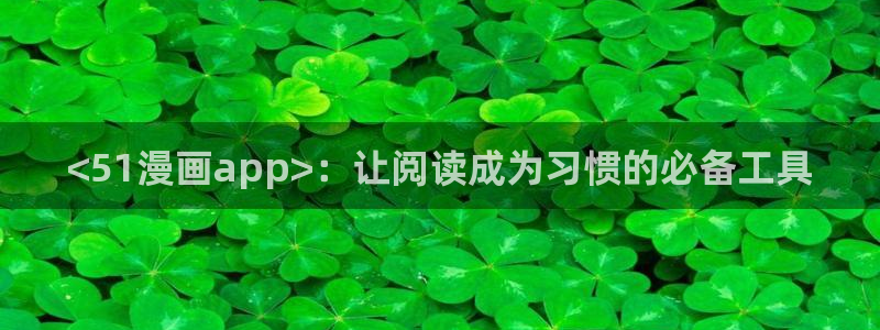 免费漫画韩漫首页在线看：<51漫画app>：让阅读成为习惯的必备工具