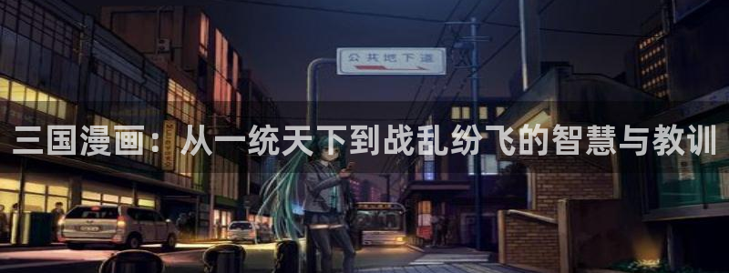 韩漫同居上下铺在线观看：三国漫画：从一统天下到战乱纷飞的智慧与教训