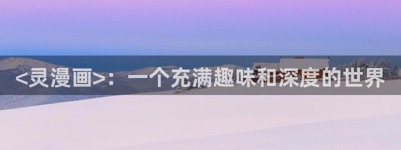负面恋情韩漫在线观看：<灵漫画>：一个充满趣味和深度的世界