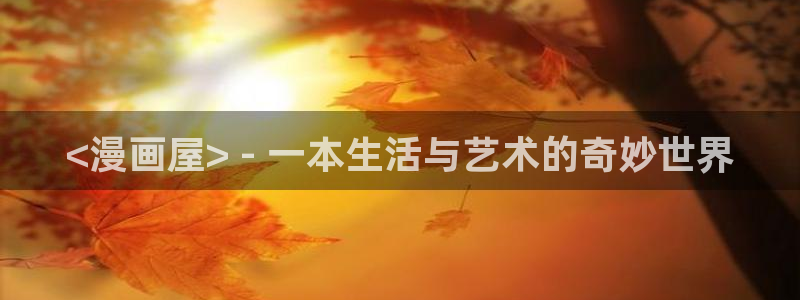 韩漫中文网：<漫画屋> - 一本生活与艺术的奇妙世界