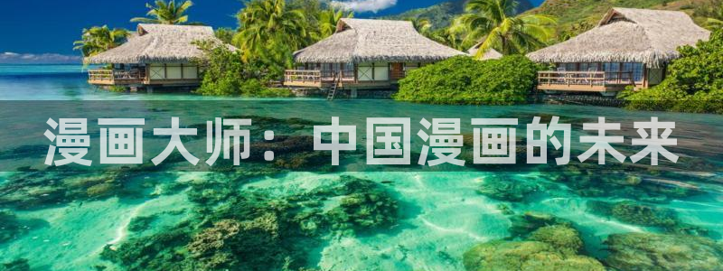 韩漫网址动漫：漫画大师：中国漫画的未来