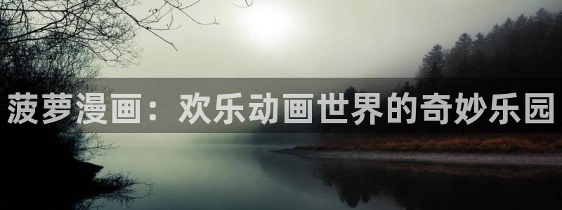 复读生漫画韩漫：菠萝漫画：欢乐动画世界的奇妙乐园
