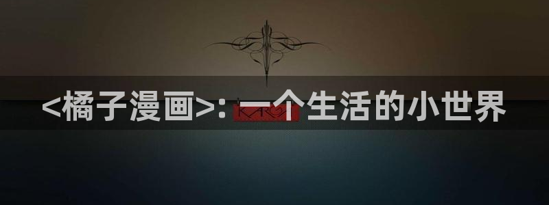 免费看韩漫的网站在线：<橘子漫画>: 一个生活的小世界