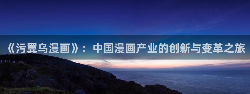 漫画韩漫双男主有哪些：《污翼乌漫画》：中国漫画产业的创新与变革之旅