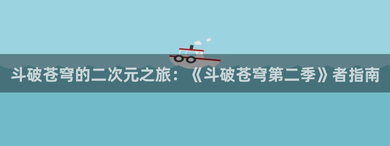 韩漫画大全免费观看：斗破苍穹的二次元之旅：《斗破苍穹第二季》者指南