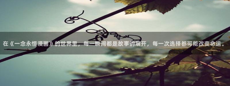 看韩漫的漫画有哪些网址：在《一念永恒漫画》的世界里，每一瞬间都是故事的展开，每一次选择都可能改变命运。