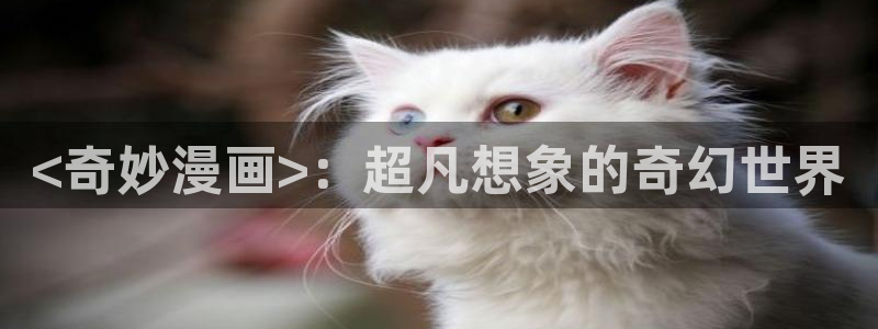 免费观看韩漫大全免费：<奇妙漫画>：超凡想象的奇幻世界