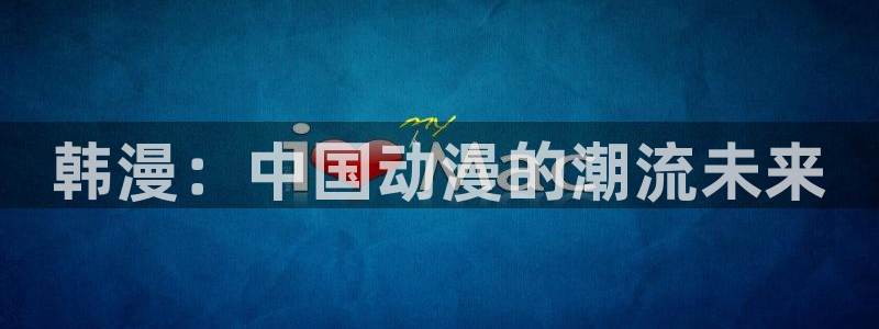 韩漫在哪里观看：韩漫：中国动漫的潮流未来